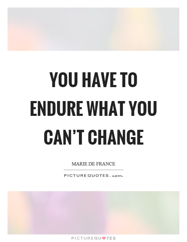 You have to endure what you can't change Picture Quote #1