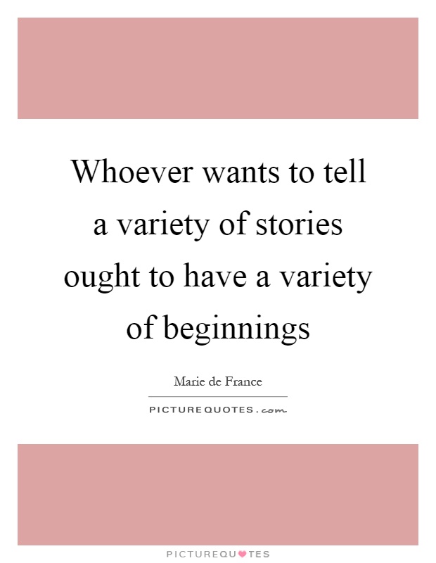 Whoever wants to tell a variety of stories ought to have a variety of beginnings Picture Quote #1