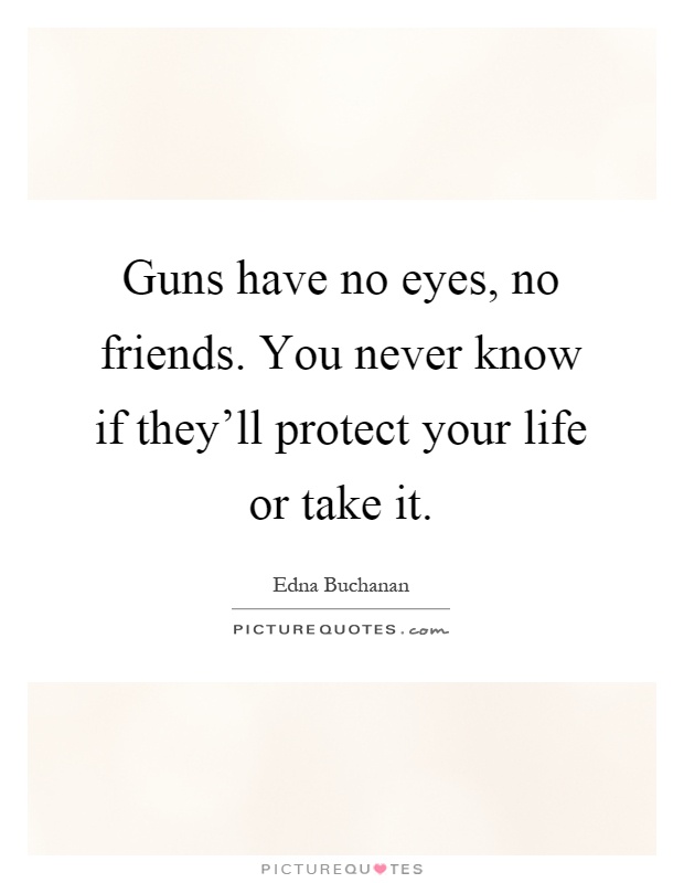 Guns have no eyes, no friends. You never know if they'll protect your life or take it Picture Quote #1