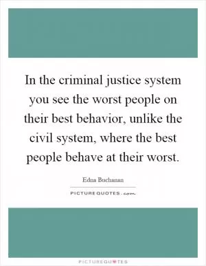 In the criminal justice system you see the worst people on their best behavior, unlike the civil system, where the best people behave at their worst Picture Quote #1