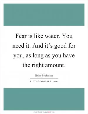 Fear is like water. You need it. And it’s good for you, as long as you have the right amount Picture Quote #1