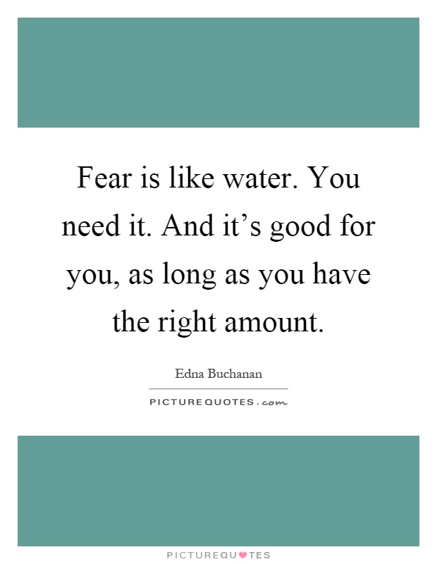 Fear is like water. You need it. And it's good for you, as long as you have the right amount Picture Quote #1
