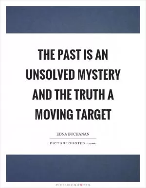 The past is an unsolved mystery and the truth a moving target Picture Quote #1