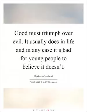 Good must triumph over evil. It usually does in life and in any case it’s bad for young people to believe it doesn’t Picture Quote #1