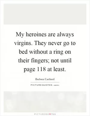 My heroines are always virgins. They never go to bed without a ring on their fingers; not until page 118 at least Picture Quote #1