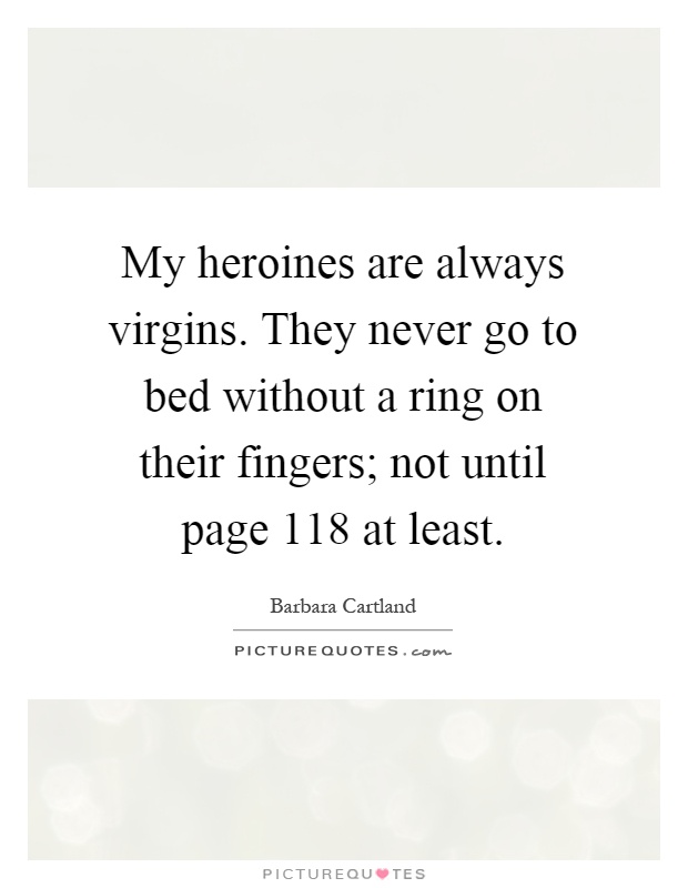 My heroines are always virgins. They never go to bed without a ring on their fingers; not until page 118 at least Picture Quote #1