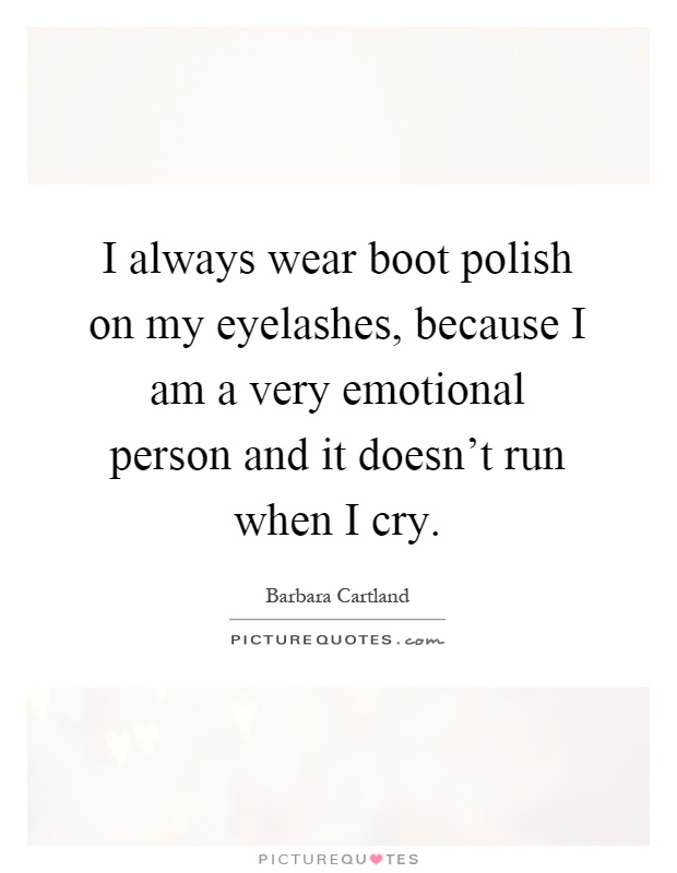I always wear boot polish on my eyelashes, because I am a very emotional person and it doesn't run when I cry Picture Quote #1
