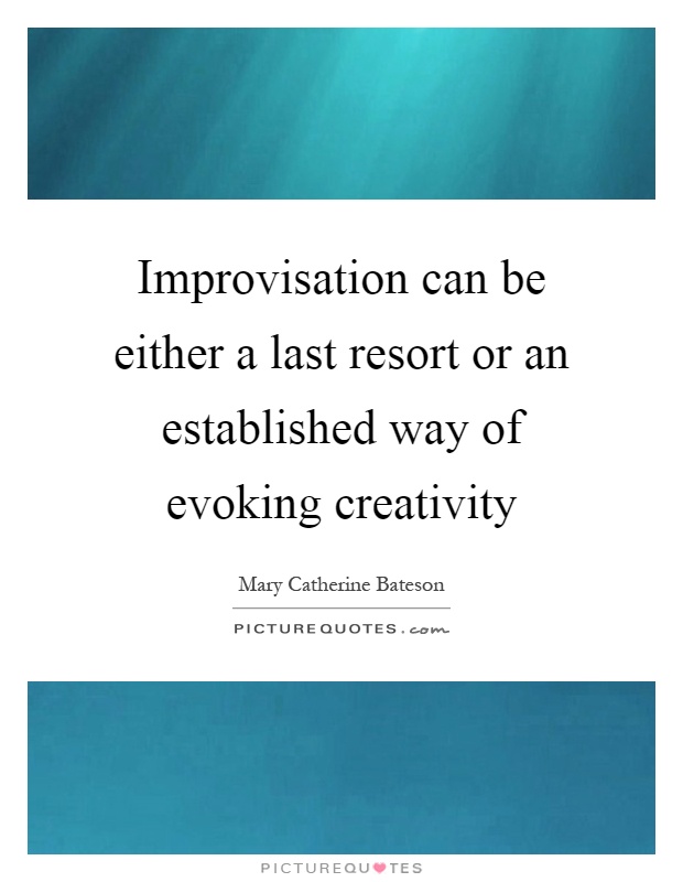 Improvisation can be either a last resort or an established way of evoking creativity Picture Quote #1