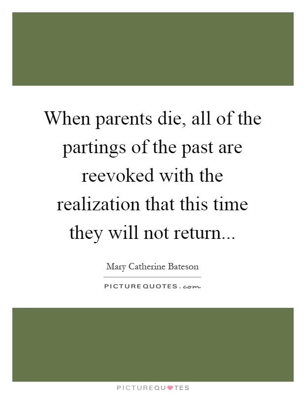 When parents die, all of the partings of the past are reevoked with the realization that this time they will not return Picture Quote #1