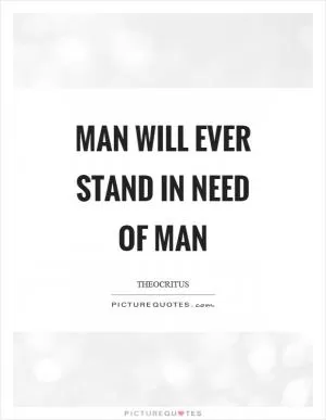 Man will ever stand in need of man Picture Quote #1