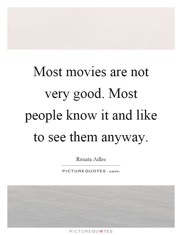 Most movies are not very good. Most people know it and like to see them anyway Picture Quote #1