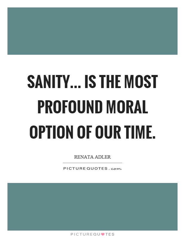 Sanity... is the most profound moral option of our time Picture Quote #1