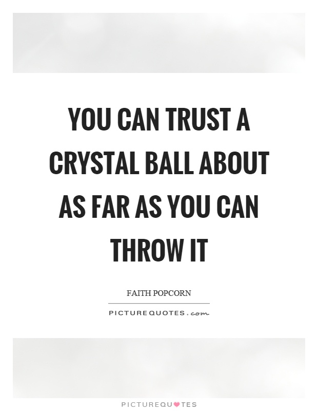 You can trust a crystal ball about as far as you can throw it Picture Quote #1
