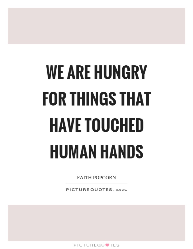 We are hungry for things that have touched human hands Picture Quote #1