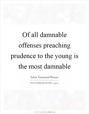 Of all damnable offenses preaching prudence to the young is the most damnable Picture Quote #1