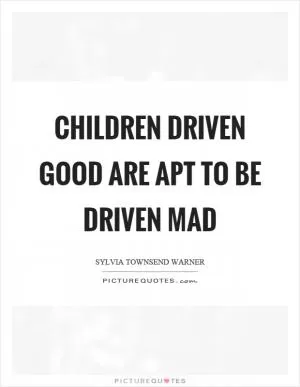 Children driven good are apt to be driven mad Picture Quote #1