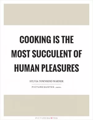 Cooking is the most succulent of human pleasures Picture Quote #1