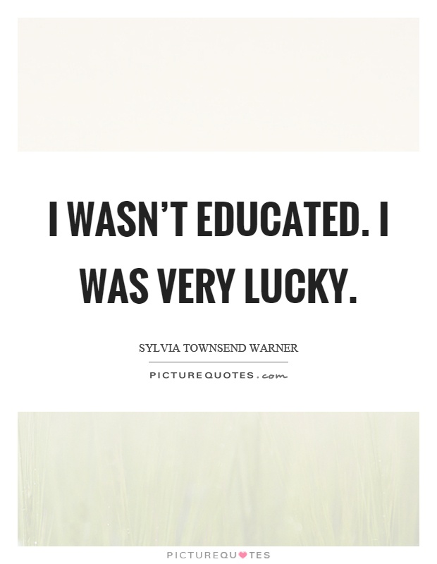 I wasn't educated. I was very lucky Picture Quote #1