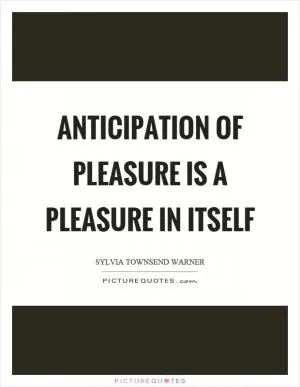 Anticipation of pleasure is a pleasure in itself Picture Quote #1