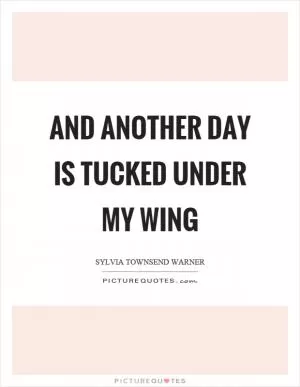 And another day is tucked under my wing Picture Quote #1