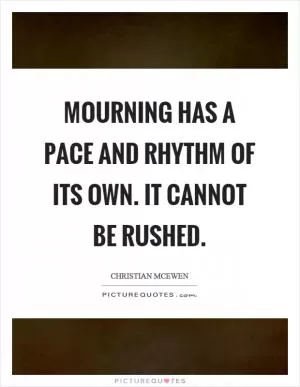 Mourning has a pace and rhythm of its own. It cannot be rushed Picture Quote #1