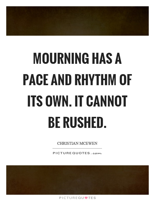 Mourning has a pace and rhythm of its own. It cannot be rushed Picture Quote #1