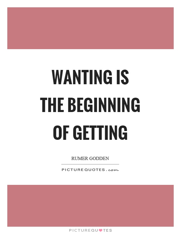 Wanting is the beginning of getting Picture Quote #1