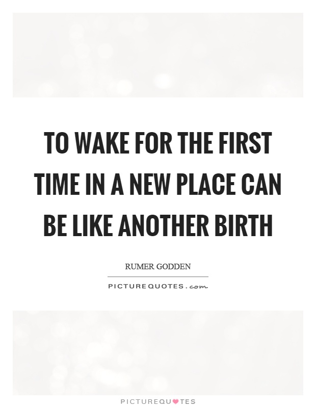 To wake for the first time in a new place can be like another birth Picture Quote #1
