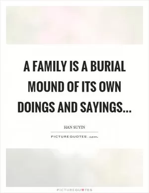 A family is a burial mound of its own doings and sayings Picture Quote #1