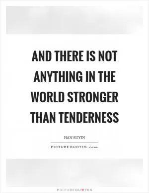 And there is not anything in the world stronger than tenderness Picture Quote #1