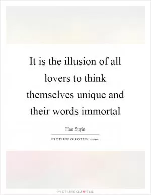 It is the illusion of all lovers to think themselves unique and their words immortal Picture Quote #1