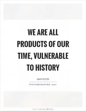 We are all products of our time, vulnerable to history Picture Quote #1