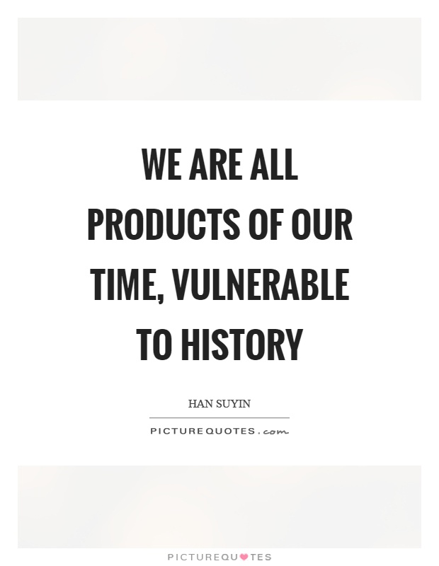 We are all products of our time, vulnerable to history Picture Quote #1