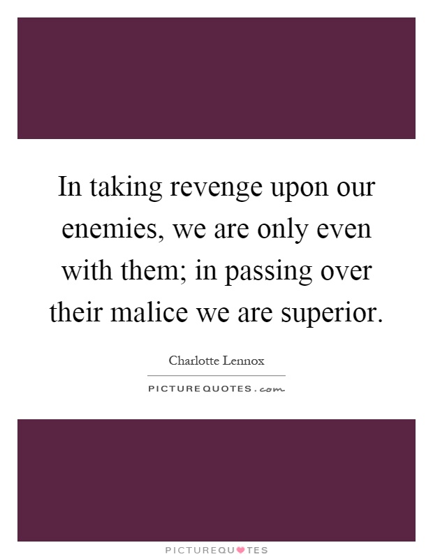 In taking revenge upon our enemies, we are only even with them; in passing over their malice we are superior Picture Quote #1