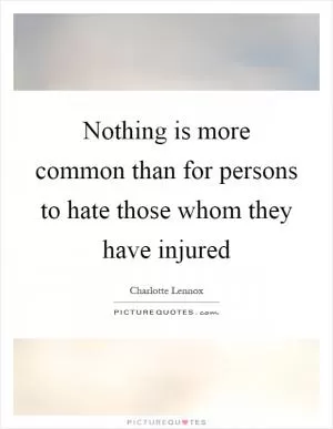 Nothing is more common than for persons to hate those whom they have injured Picture Quote #1