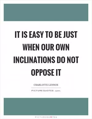 It is easy to be just when our own inclinations do not oppose it Picture Quote #1