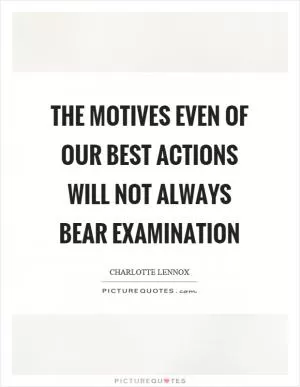 The motives even of our best actions will not always bear examination Picture Quote #1