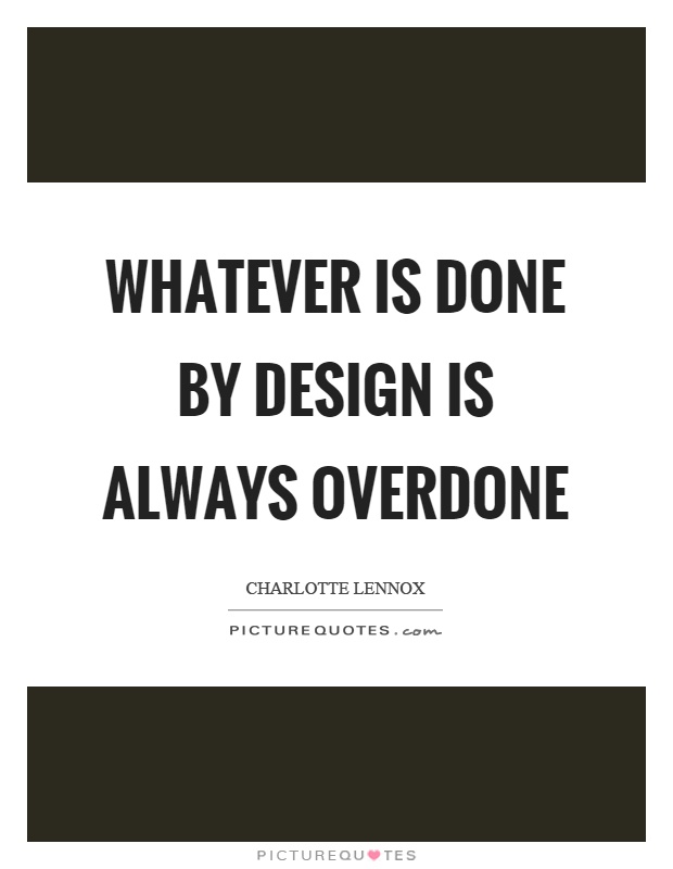 Whatever is done by design is always overdone Picture Quote #1
