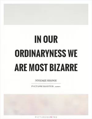 In our ordinaryness we are most bizarre Picture Quote #1