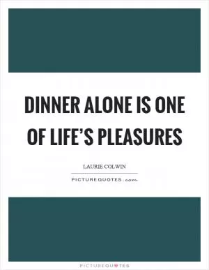 Dinner alone is one of life’s pleasures Picture Quote #1