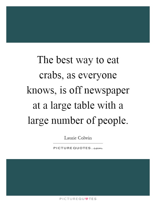 The best way to eat crabs, as everyone knows, is off newspaper at a large table with a large number of people Picture Quote #1