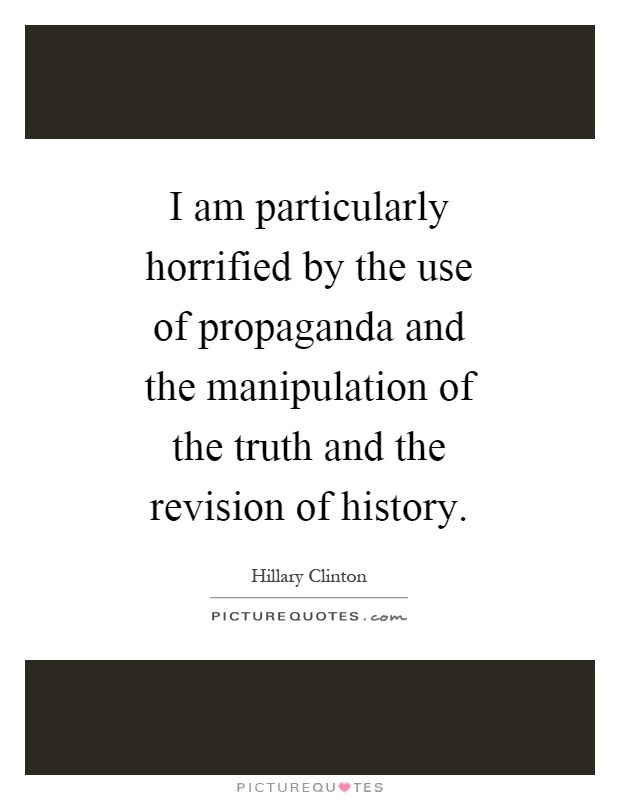 I am particularly horrified by the use of propaganda and the manipulation of the truth and the revision of history Picture Quote #1