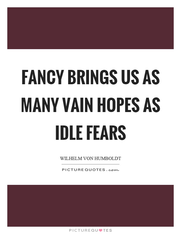 Fancy brings us as many vain hopes as idle fears Picture Quote #1