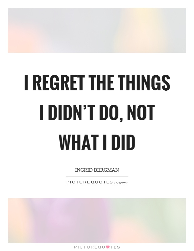 I regret the things I didn't do, not what I did Picture Quote #1