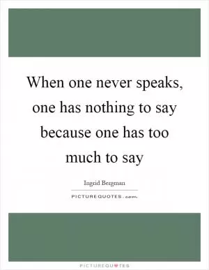 When one never speaks, one has nothing to say because one has too much to say Picture Quote #1