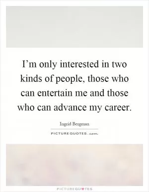 I’m only interested in two kinds of people, those who can entertain me and those who can advance my career Picture Quote #1