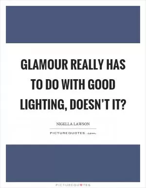 Glamour really has to do with good lighting, doesn’t it? Picture Quote #1