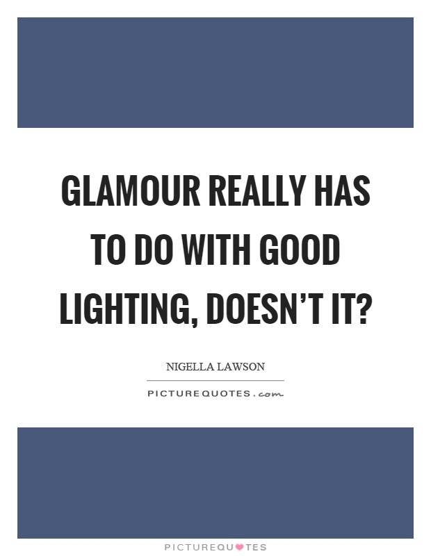 Glamour really has to do with good lighting, doesn't it? Picture Quote #1