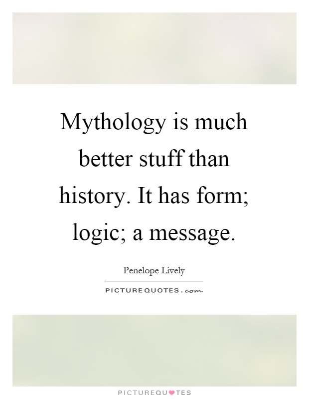 Mythology is much better stuff than history. It has form; logic; a message Picture Quote #1