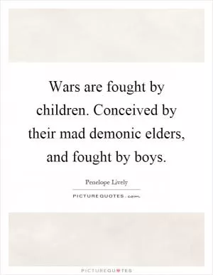 Wars are fought by children. Conceived by their mad demonic elders, and fought by boys Picture Quote #1